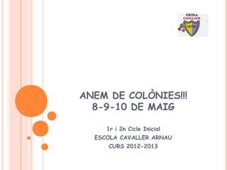 ANEM DE COLÒNIES!!!
8-9-10 DE MAIG
1r i 2n Cicle Inicial
ESCOLA CAVALLER ARNAU
CURS 2012-2013
 