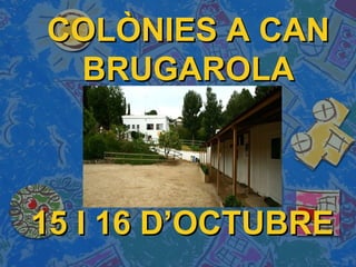 15 I 16 D’OCTUBRE15 I 16 D’OCTUBRE
COLÒNIES A CANCOLÒNIES A CAN
BRUGAROLABRUGAROLA
 