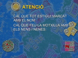 ATENCIÓATENCIÓ
CAL QUE TOT ESTIGUI MARCATCAL QUE TOT ESTIGUI MARCAT
AMB EL NOMAMB EL NOM
CAL QUE FEU LA MOTXILLA AMBCAL QUE FEU LA MOTXILLA AMB
ELS NENS I NENES.ELS NENS I NENES.
 