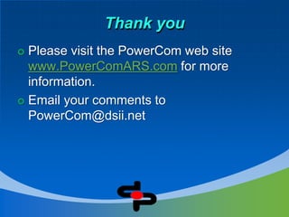 Thank you
 Please visit the PowerCom web site
  www.PowerComARS.com for more
  information.
 Email your comments to
  PowerCom@dsii.net
 