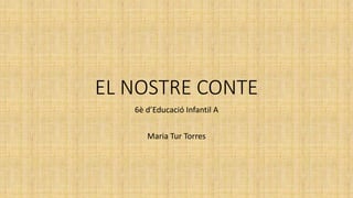 EL NOSTRE CONTE
6è d’Educació Infantil A
Maria Tur Torres
 