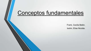 Conceptos fundamentales
Frank, Cecilia Belén.
Isolini, Elías Nicolás.
 