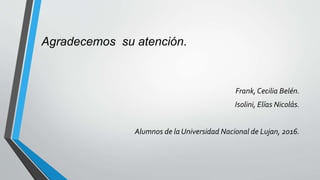 Agradecemos su atención.
Frank,Cecilia Belén.
Isolini, Elías Nicolás.
Alumnos de la Universidad Nacional de Lujan, 2016.
 