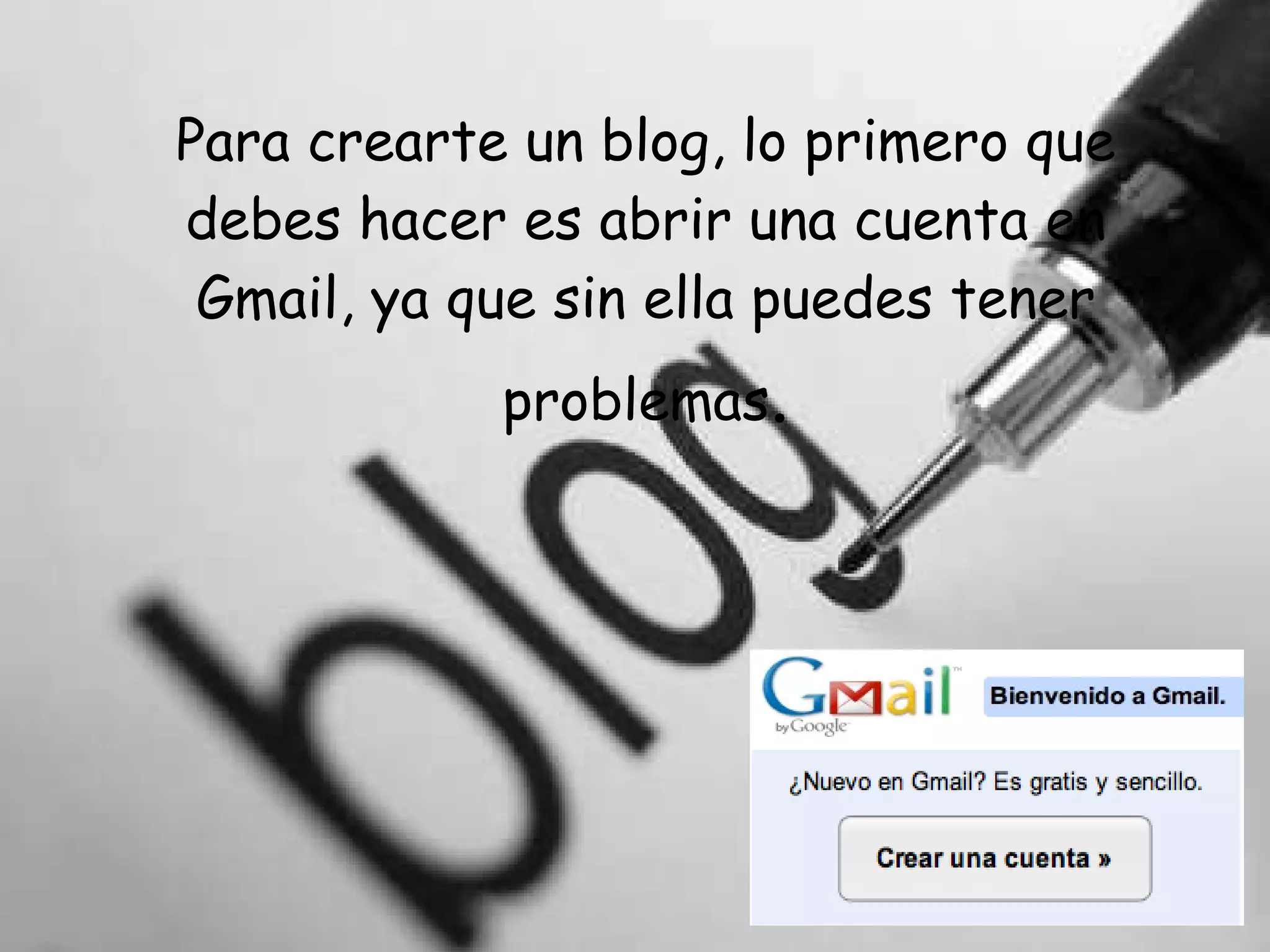 Para crearte un blog, lo primero que debes hacer es abrir una cuenta en Gmail, ya que sin ella puedes tener problemas . 