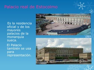 Palacio real de Estocolmo


 Es la residencia
 oficial y de los
 mayores
 palacios de la
 monarquía
 sueca.
 El Palacio
 también se usa
 para
 representación.
 