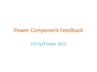 Power Component Feedback
CFS Q/4 Order 2015
 