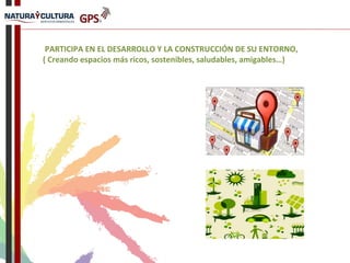 PARTICIPA EN EL DESARROLLO Y LA CONSTRUCCIÓN DE SU ENTORNO,
( Creando espacios más ricos, sostenibles, saludables, amigables…)
 