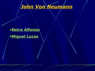 John Von Neumann



•Neira Alfonso
•Miguel Lucas
 
