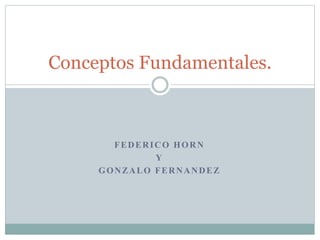 FEDERICO HORN
Y
GONZALO FERNANDEZ
Conceptos Fundamentales.
 