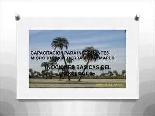 CAPACITACION PARA INFORMANTES
MICRORREGION TIERRA DE PALMARES

    «NOCIONES BASICAS DEL
         PORTUGUES»
 