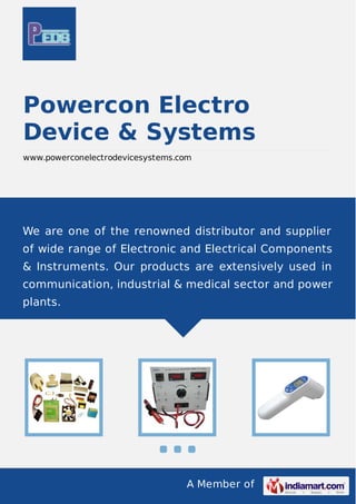 A Member of
Powercon Electro
Device & Systems
www.powerconelectrodevicesystems.com
We are one of the renowned distributor and supplier
of wide range of Electronic and Electrical Components
& Instruments. Our products are extensively used in
communication, industrial & medical sector and power
plants.
 
