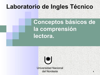 Universidad Nacional
del Nordeste 1
Conceptos básicos de
la comprensión
lectora.
Laboratorio de Ingles Técnico
 