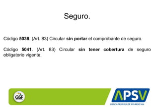 Seguro.
Código 5038. (Art. 83) Circular sin portar el comprobante de seguro.
Código 5041. (Art. 83) Circular sin tener cobertura de seguro
obligatorio vigente.
 