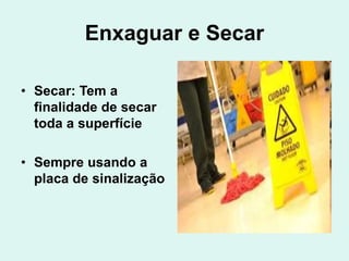 Enxaguar e Secar
• Secar: Tem a
finalidade de secar
toda a superfície
• Sempre usando a
placa de sinalização
 