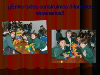 ¡¡Entre todos construimos ddiiffeerreenntteess 
eesscceennaarriiooss!!!! 
 