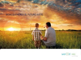 WOR(l)D ENERGY. EL FUTURO JUSTO.




                                   pure energy
 