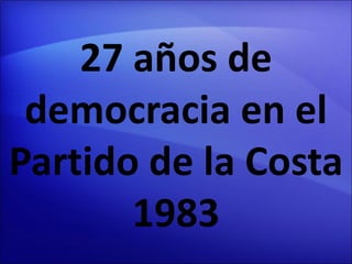27 años de
democracia en el
Partido de la Costa
1983
 