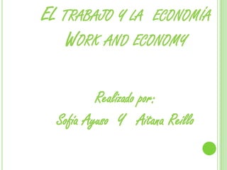 EL TRABAJO Y LA ECONOMÍA
    WORK AND ECONOMY

          Realizado por:
  Sofía Ayuso Y Aitana Reillo
 