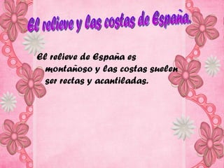 El relieve de España es
 montañoso y las costas suelen
 ser rectas y acantiladas.
 