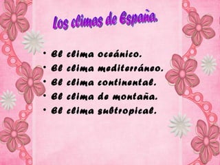 •   El   clima   oceánico.
•   El   clima   mediterráneo.
•   El   clima   continental.
•   El   clima   de montaña.
•   El   clima   subtropical.
 