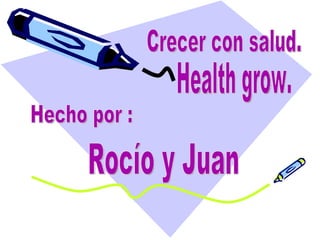 Hecho por : Crecer con salud. Rocío y Juan Health grow. 