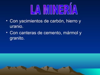 • Con yacimientos de carbón, hierro y
  uranio.
• Con canteras de cemento, mármol y
  granito.
 