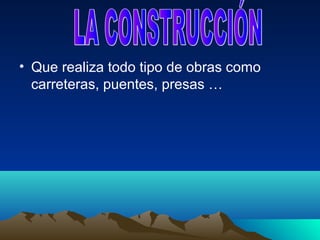 • Que realiza todo tipo de obras como
  carreteras, puentes, presas …
 
