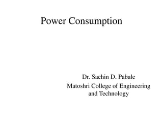 Power Consumption
Dr. Sachin D. Pabale
Matoshri College of Engineering
and Technology
 