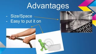 Advantages 
- Size/Space 
- Easy to put it on 
 
