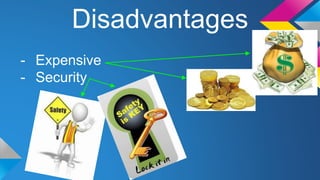 Disadvantages 
- Expensive 
- Security 
 