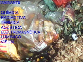 QUÍMICA
RADIACTIVA
TÉRMICA
ACÚSTICA
ELECTROMAGNÉTICA
LÚMINICO
VISUAL
TAMINANTE
 