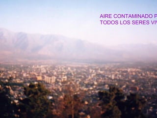 AIRE CONTAMINADO P
TODOS LOS SERES VIV
 