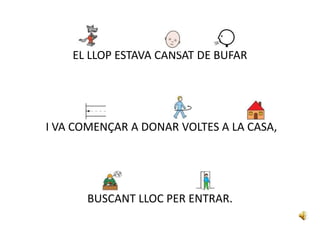 EL LLOP ESTAVA CANSAT DE BUFAR
I VA COMENÇAR A DONAR VOLTES A LA CASA,
BUSCANT LLOC PER ENTRAR.
 
