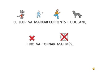 EL LLOP VA MARXAR CORRENTS I UDOLANT,
I NO VA TORNAR MAI MÉS.
 