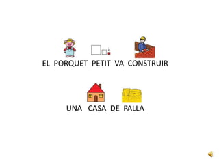 EL PORQUET PETIT VA CONSTRUIR
UNA CASA DE PALLA
 