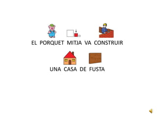EL PORQUET MITJÀ VA CONSTRUIR
UNA CASA DE FUSTA
 