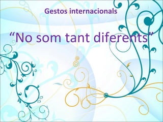 Gestos internacionals “ No som tant diferents” 