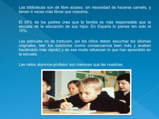    Las bibliotecas son de libre acceso, sin necesidad de hacerse carnets, y
    tienen 4 veces más libros que nosotros.

...