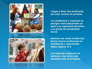   Llegan a tener dos profesores
    por aula, incluso en primaria.

   Los profesores y maestros se
    escogen meticul...