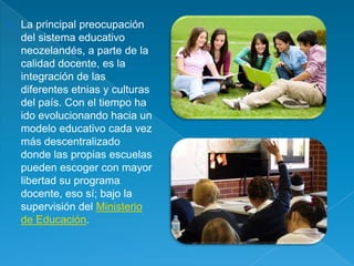    La principal preocupación
    del sistema educativo
    neozelandés, a parte de la
    calidad docente, es la
    inte...