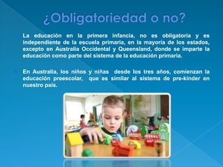    La educación en la primera infancia, no es obligatoria y es
    independiente de la escuela primaria, en la mayoría de...