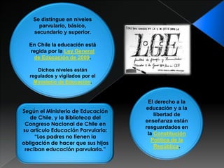 Se distingue en niveles
      parvulario, básico,
    secundario y superior.

  En Chile la educación está
  regida por la...