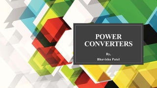 POWER
CONVERTERS
By,
Bhavisha Patel
 