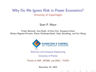 Why Do We Ignore Risk in Power Economics? 
University of Copenhagen 
Sean P. Meyn 
Prabir Barooah, Ana Busic, In-Koo Cho, Anupama Kowli 
Matias Negrete-Pincetic, Ehsan Sha 