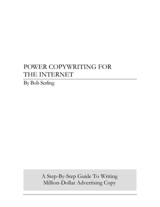 POWER COPYWRITING FOR
THE INTERNET
By Bob Serling




        A Step-By-Step Guide To Writing
        Million-Dollar Advertising Copy
 