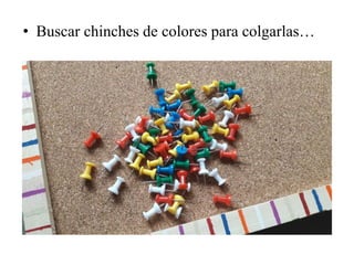 • Buscar chinches de colores para colgarlas…
 