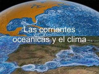 S
Las corrientes
oceanicas y el clima
 