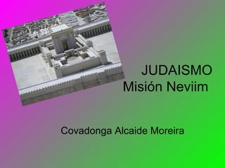 JUDAISMO
            Misión Neviim


Covadonga Alcaide Moreira
 