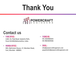 Thank You
Contact us
1182 / B, Tilak Road, Sadashiv Peth,
Pune-411030,Maharashtra, India.
304, Elphinston House, 17, Marzban Road,
Fort, Mumbai - 400001.
+91 2024482025
+91 9823029266
info@powercraftengineers.net
payalsheth@powercraftengineers.net
 