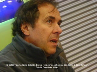 El actor y comediante Cristián García Huidobro es el actual candidato a Senador por
Quinta Cordillera (IND).
 